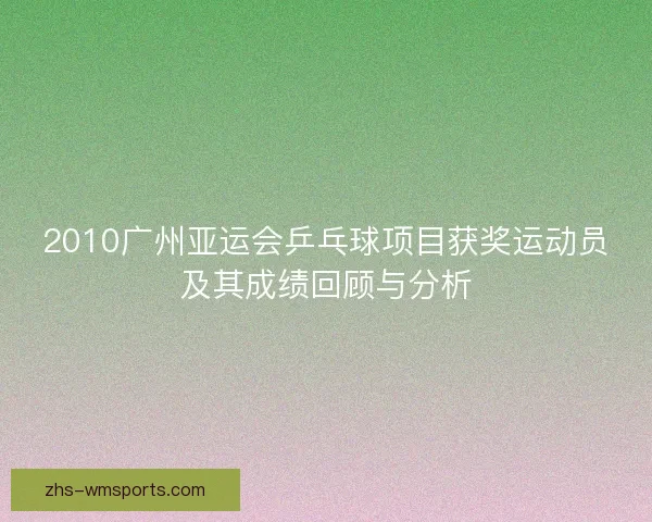 2010广州亚运会乒乓球项目获奖运动员及其成绩回顾与分析