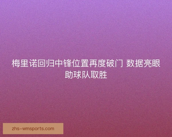梅里诺回归中锋位置再度破门 数据亮眼助球队取胜