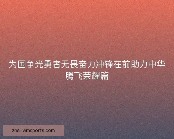 为国争光勇者无畏奋力冲锋在前助力中华腾飞荣耀篇