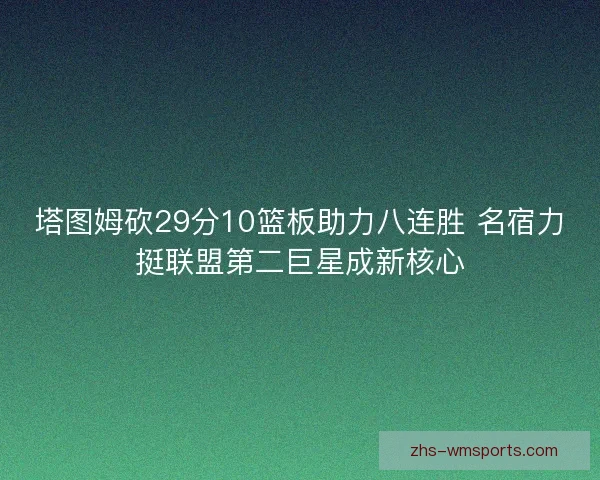 塔图姆砍29分10篮板助力八连胜 名宿力挺联盟第二巨星成新核心