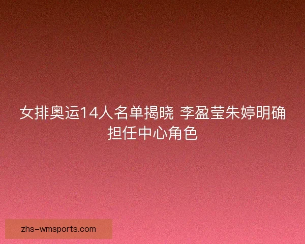 女排奥运14人名单揭晓 李盈莹朱婷明确担任中心角色