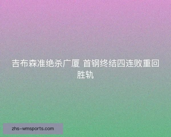 吉布森准绝杀广厦 首钢终结四连败重回胜轨