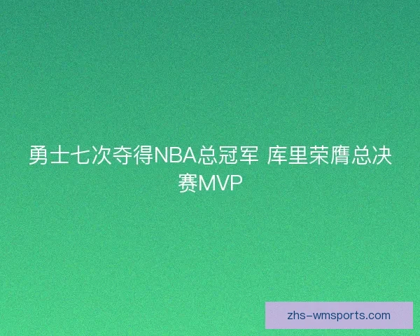 勇士七次夺得NBA总冠军 库里荣膺总决赛MVP