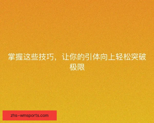 掌握这些技巧，让你的引体向上轻松突破极限