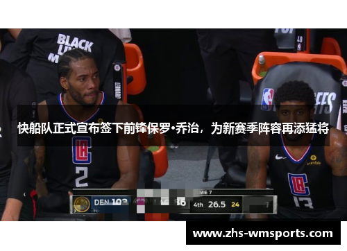 快船队正式宣布签下前锋保罗·乔治，为新赛季阵容再添猛将