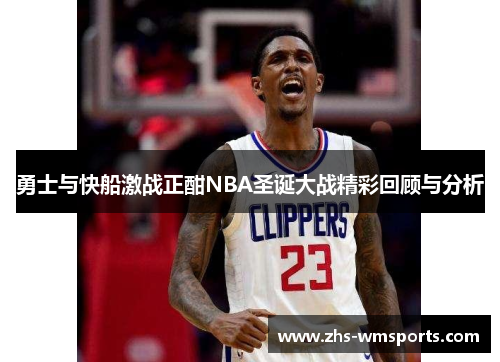 勇士与快船激战正酣NBA圣诞大战精彩回顾与分析