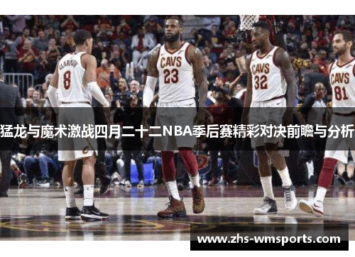 猛龙与魔术激战四月二十二NBA季后赛精彩对决前瞻与分析