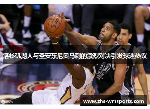 洛杉矶湖人与圣安东尼奥马刺的激烈对决引发球迷热议