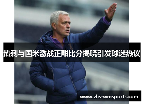 热刺与国米激战正酣比分揭晓引发球迷热议